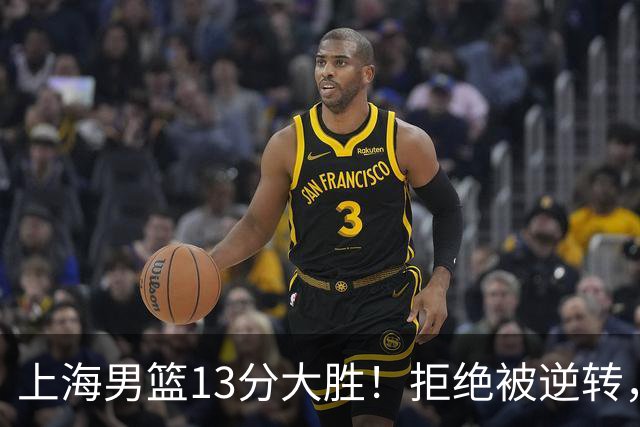 上海男篮13分大胜！拒绝被逆转，张镇麟大爆发，古德温14助攻